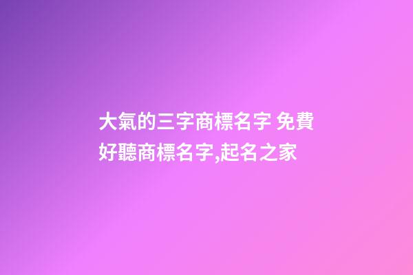 大氣的三字商標名字 免費好聽商標名字,起名之家-第1張-商標起名-玄機派
